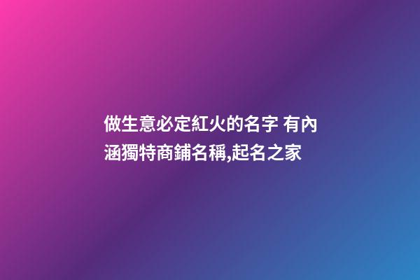 做生意必定紅火的名字 有內涵獨特商鋪名稱,起名之家